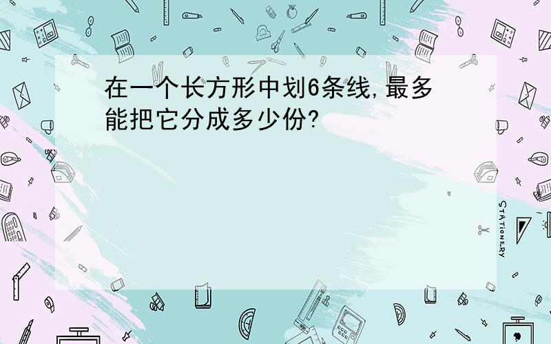 在一个长方形中划6条线,最多能把它分成多少份?