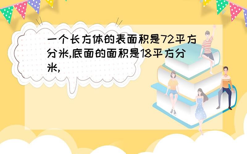 一个长方体的表面积是72平方分米,底面的面积是18平方分米,