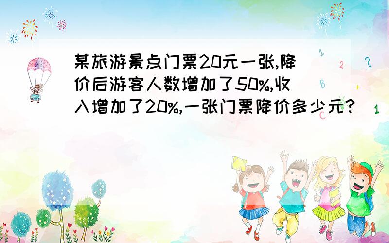 某旅游景点门票20元一张,降价后游客人数增加了50%,收入增加了20%,一张门票降价多少元?