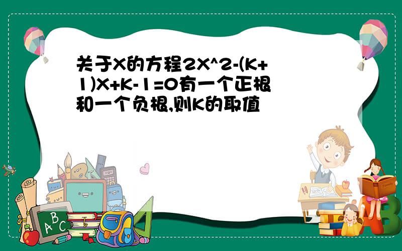 关于X的方程2X^2-(K+1)X+K-1=0有一个正根和一个负根,则K的取值