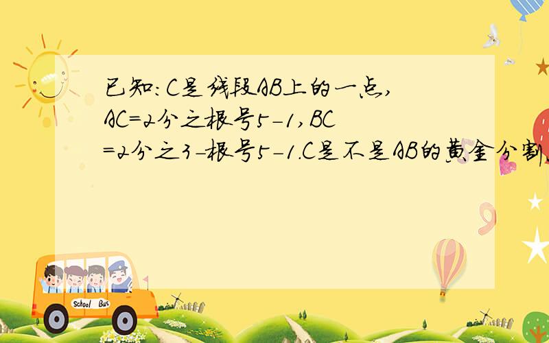 已知:C是线段AB上的一点,AC=2分之根号5-1,BC=2分之3-根号5-1.C是不是AB的黄金分割点