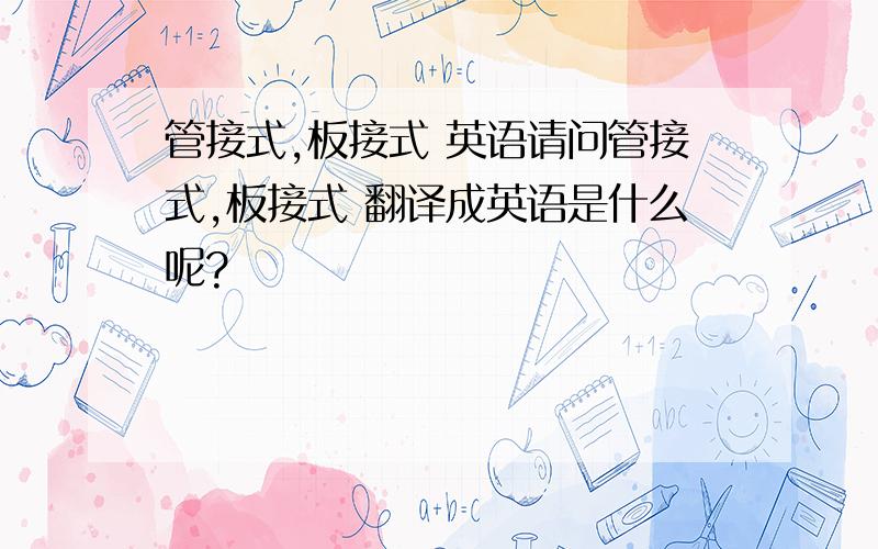 管接式,板接式 英语请问管接式,板接式 翻译成英语是什么呢?