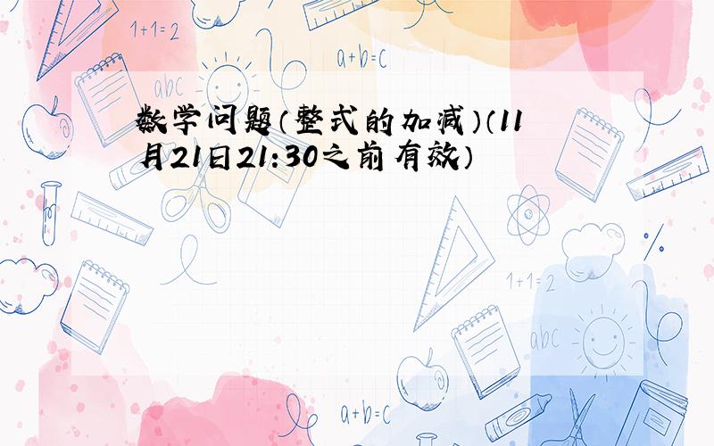 数学问题（整式的加减）（11月21日21:30之前有效）