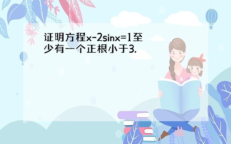 证明方程x-2sinx=1至少有一个正根小于3.