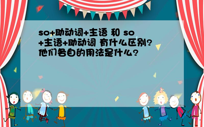 so+助动词+主语 和 so+主语+助动词 有什么区别?他们各自的用法是什么?