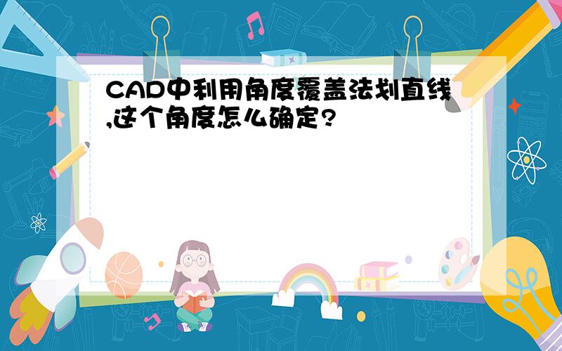 CAD中利用角度覆盖法划直线,这个角度怎么确定?