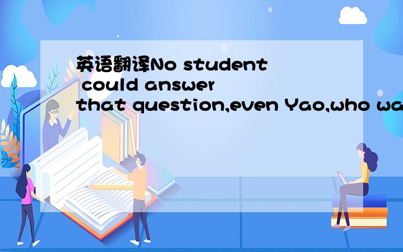 英语翻译No student could answer that question,even Yao,who was u