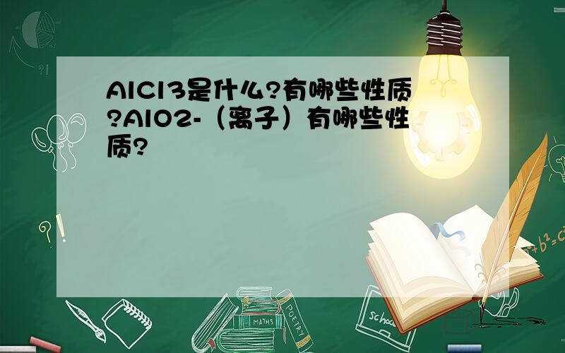 AlCl3是什么?有哪些性质?AlO2-（离子）有哪些性质?