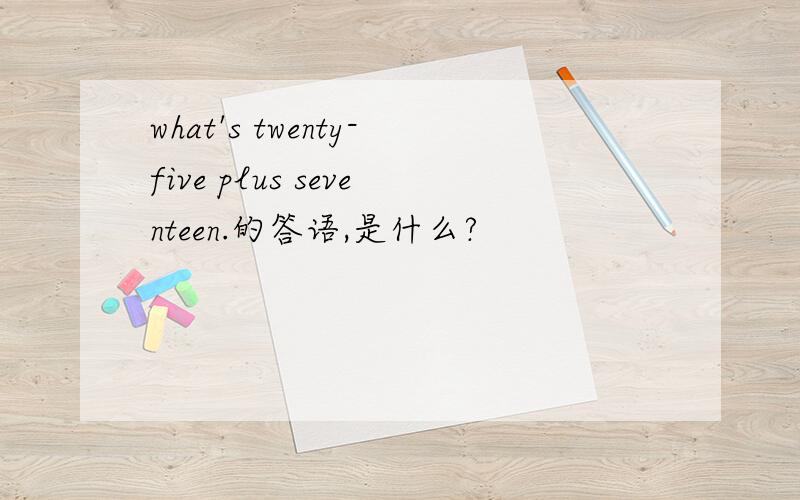 what's twenty-five plus seventeen.的答语,是什么?