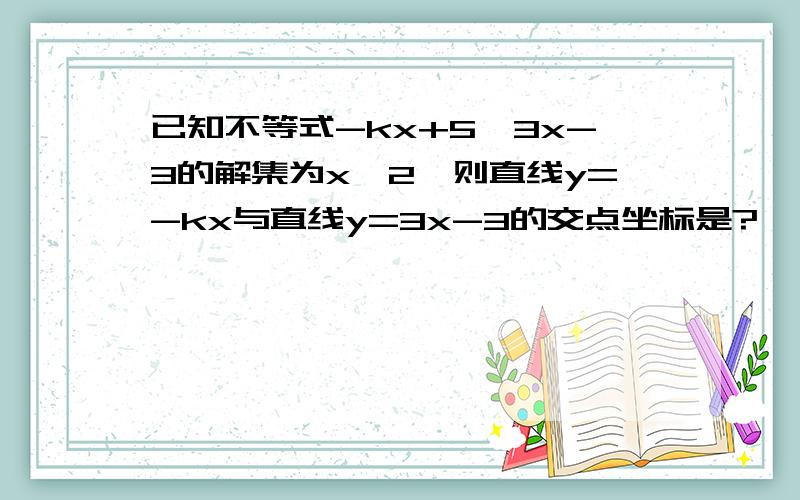 已知不等式-kx+5>3x-3的解集为x>2,则直线y=-kx与直线y=3x-3的交点坐标是?