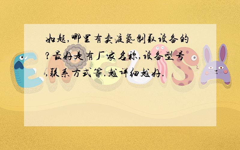 如题,哪里有卖液氮制取设备的?最好是有厂家名称,设备型号,联系方式等.越详细越好.