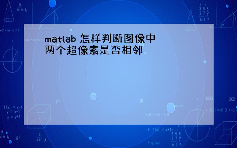 matlab 怎样判断图像中两个超像素是否相邻