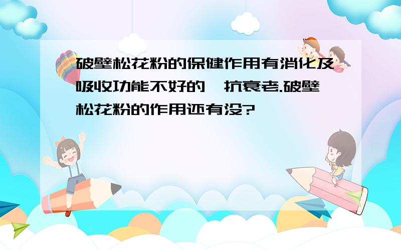 破壁松花粉的保健作用有消化及吸收功能不好的,抗衰老.破壁松花粉的作用还有没?