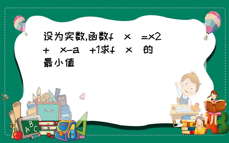 设为实数,函数f(x)=x2+|x-a|+1求f(x)的最小值