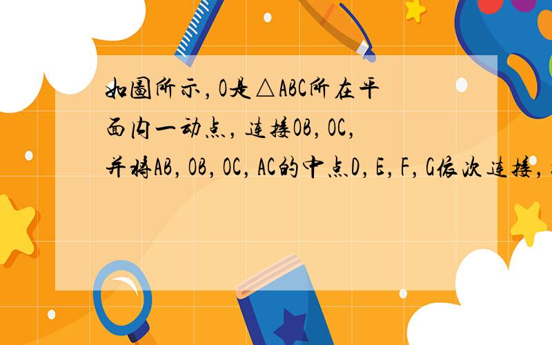 如图所示，O是△ABC所在平面内一动点，连接OB，OC，并将AB，OB，OC，AC的中点D，E，F，G依次连接，如果DE