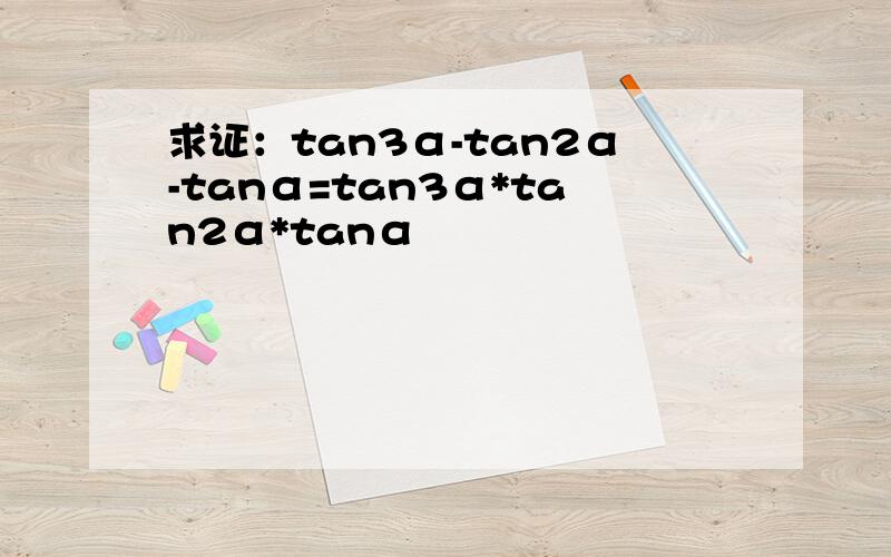 求证：tan3α-tan2α-tanα=tan3α*tan2α*tanα