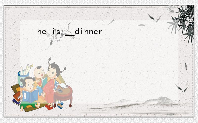 he is __dinner