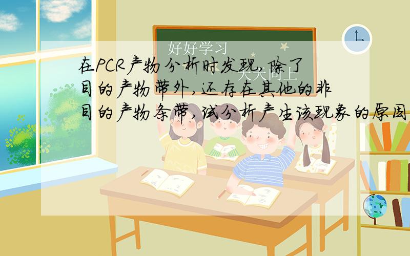 在PCR产物分析时发现,除了目的产物带外,还存在其他的非目的产物条带,试分析产生该现象的原因并提出改进