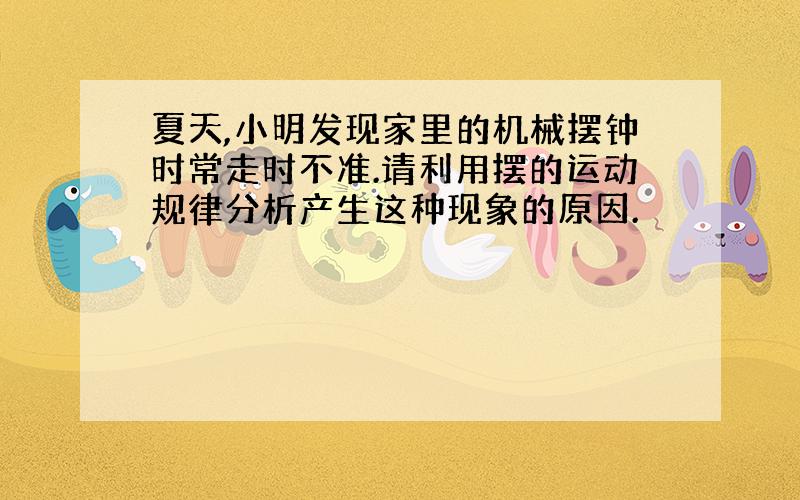 夏天,小明发现家里的机械摆钟时常走时不准.请利用摆的运动规律分析产生这种现象的原因.