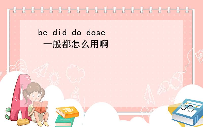 be did do dose 一般都怎么用啊