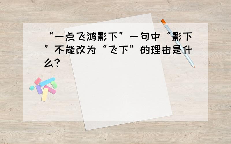 “一点飞鸿影下”一句中“影下”不能改为“飞下”的理由是什么?