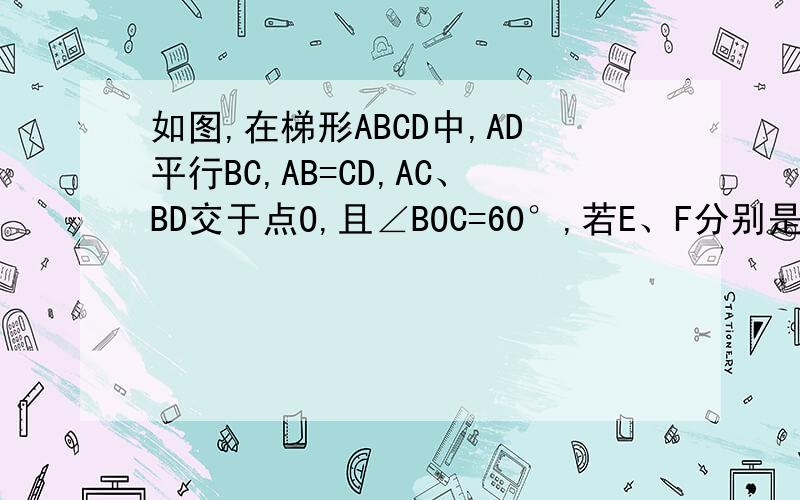 如图,在梯形ABCD中,AD平行BC,AB=CD,AC、BD交于点O,且∠BOC=60°,若E、F分别是OC、AB的中点