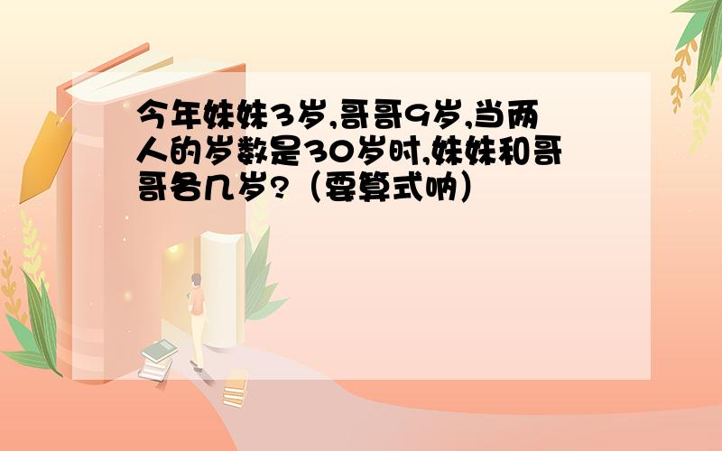 今年妹妹3岁,哥哥9岁,当两人的岁数是30岁时,妹妹和哥哥各几岁?（要算式呐）