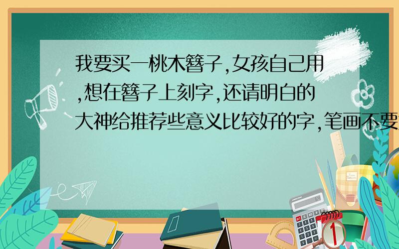 我要买一桃木簪子,女孩自己用,想在簪子上刻字,还请明白的大神给推荐些意义比较好的字,笔画不要太复杂