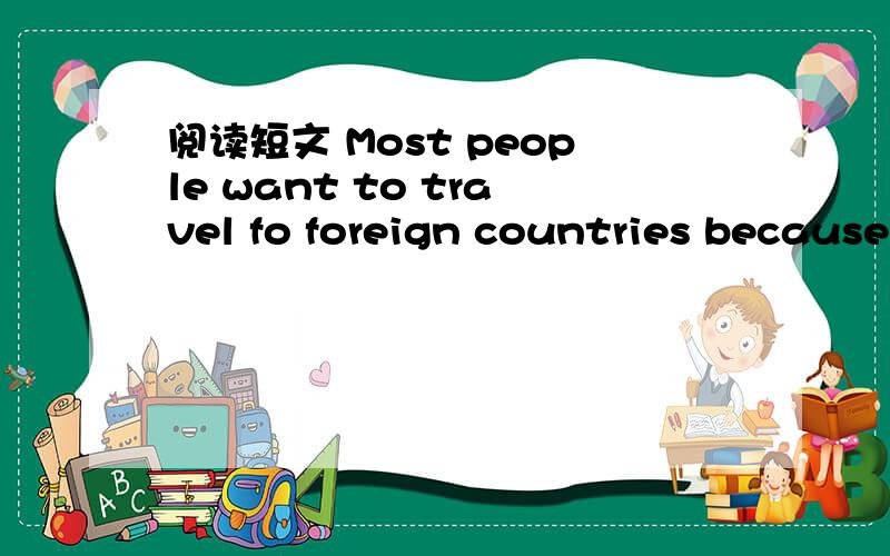 阅读短文 Most people want to travel fo foreign countries because