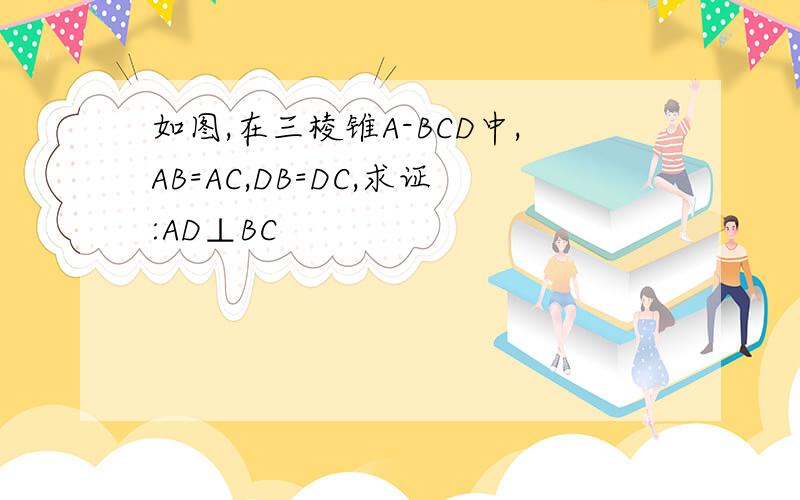 如图,在三棱锥A-BCD中,AB=AC,DB=DC,求证:AD⊥BC