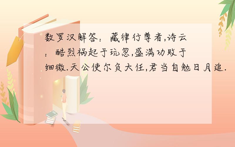 数罗汉解答：藏律行尊者,诗云：酷烈祸起于玩忽,盛满功败于细微.天公使尔负大任,君当自勉日月追.