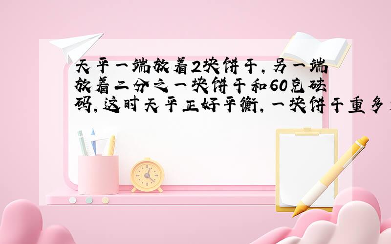 天平一端放着2块饼干,另一端放着二分之一块饼干和60克砝码,这时天平正好平衡,一块饼干重多少克?