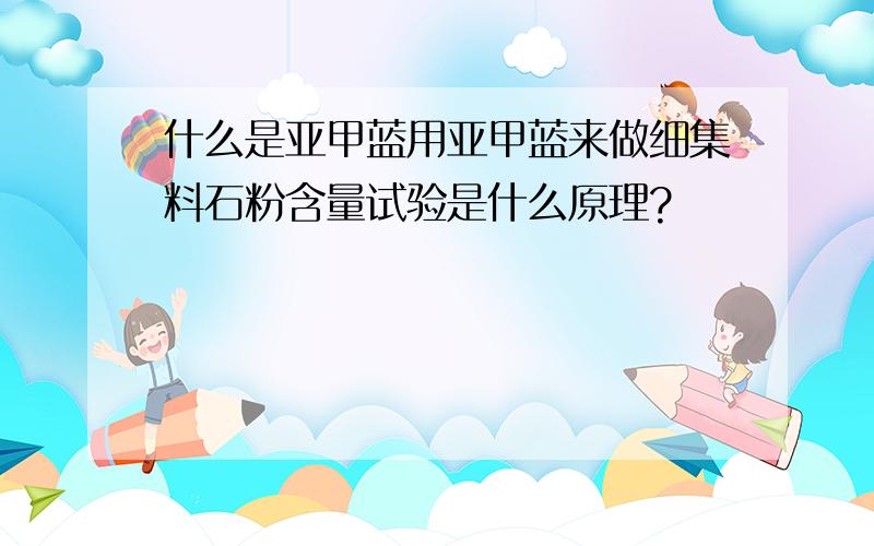 什么是亚甲蓝用亚甲蓝来做细集料石粉含量试验是什么原理?