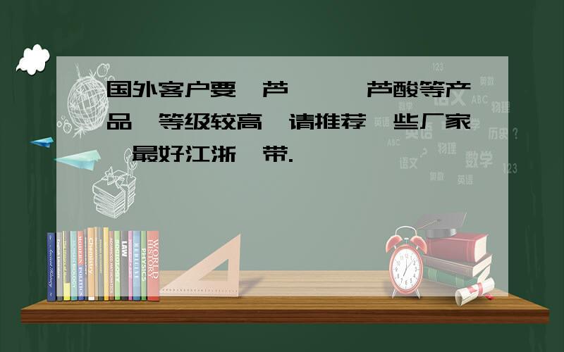 国外客户要藜芦醛,藜芦酸等产品,等级较高,请推荐一些厂家,最好江浙一带.