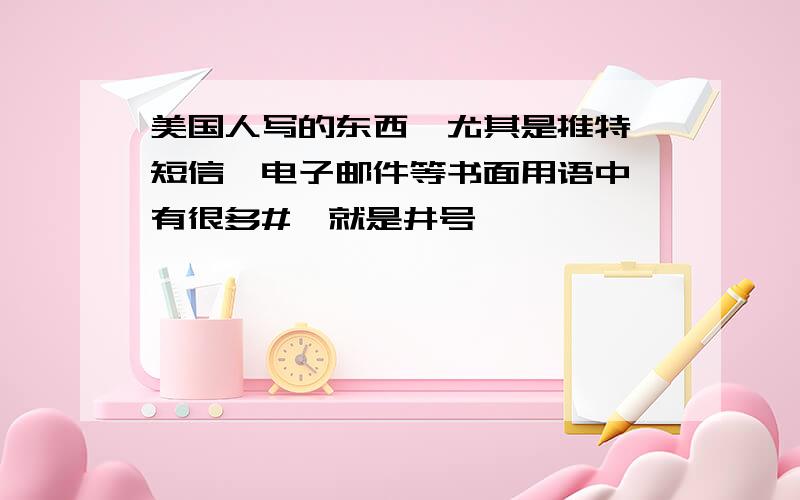 美国人写的东西,尤其是推特、短信、电子邮件等书面用语中,有很多#,就是井号,