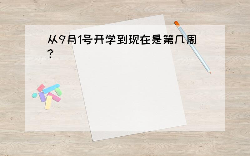 从9月1号开学到现在是第几周?