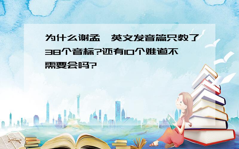 为什么谢孟媛英文发音篇只教了38个音标?还有10个难道不需要会吗?