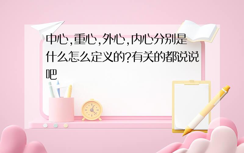 中心,重心,外心,内心分别是什么怎么定义的?有关的都说说吧