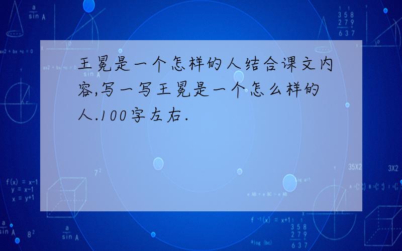 王冕是一个怎样的人结合课文内容,写一写王冕是一个怎么样的人.100字左右.