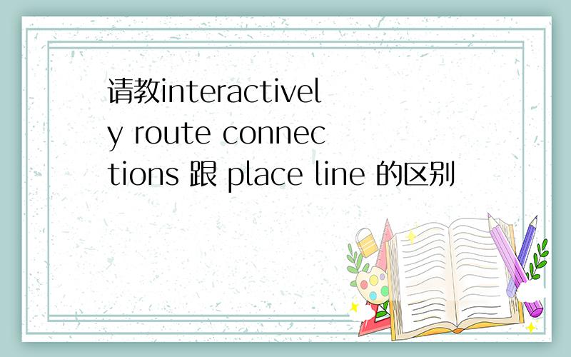 请教interactively route connections 跟 place line 的区别