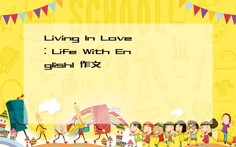 Living In Love: Life With English1 作文