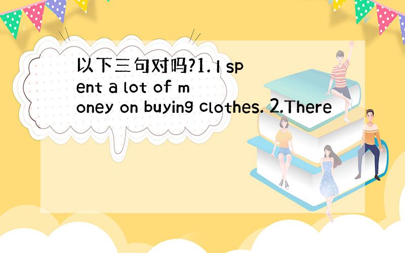 以下三句对吗?1. I spent a lot of money on buying clothes. 2.There