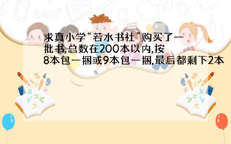 求真小学“若水书社”购买了一批书,总数在200本以内,按8本包一捆或9本包一捆,最后都剩下2本