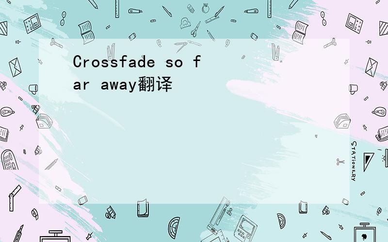 Crossfade so far away翻译