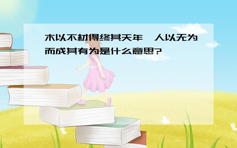 木以不材得终其天年,人以无为而成其有为是什么意思?