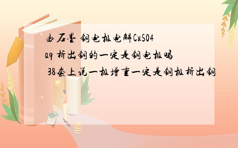 由石墨 铜电极电解CuS04aq 析出铜的一定是铜电极吗 38套上说一极增重一定是铜极析出铜