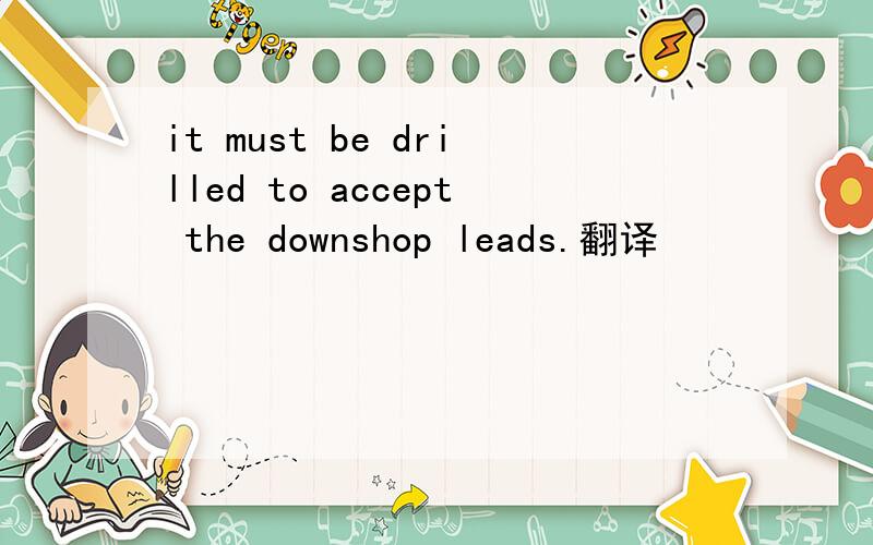 it must be drilled to accept the downshop leads.翻译