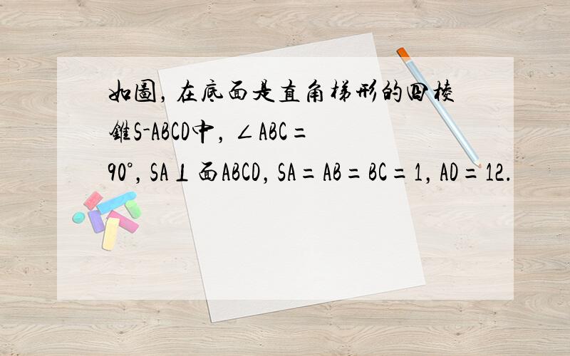 如图，在底面是直角梯形的四棱锥S-ABCD中，∠ABC=90°，SA⊥面ABCD，SA=AB=BC=1，AD=12．