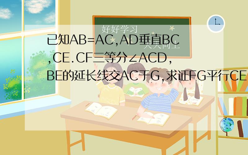 已知AB=AC,AD垂直BC,CE.CF三等分∠ACD,BE的延长线交AC于G,求证FG平行CE