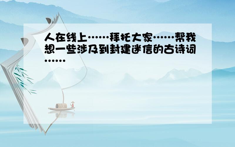 人在线上……拜托大家……帮我想一些涉及到封建迷信的古诗词……